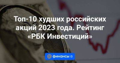 Топ-10 худших российских акций 2023 года. Рейтинг «РБК Инвестиций»