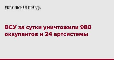 ВСУ за сутки уничтожили 980 оккупантов и 24 артсистемы - pravda.com.ua - Россия - Украина