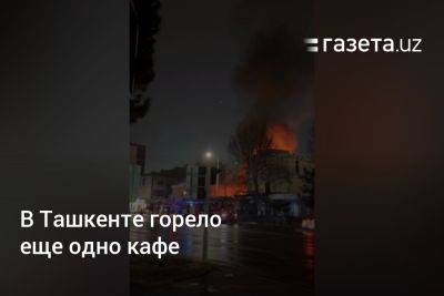 В Ташкенте горело ещё одно кафе