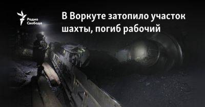 Роман Троценко - В Воркуте затопило участок шахты, погиб рабочий - svoboda.org - респ. Коми