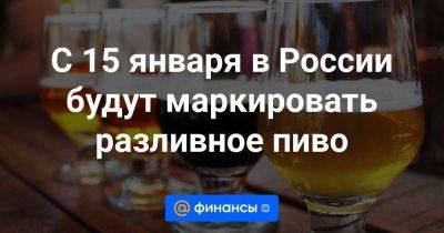 С 15 января в России будут маркировать разливное пиво - smartmoney.one - Россия