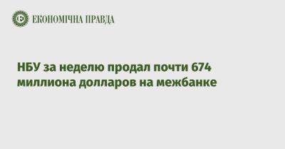 НБУ за неделю продал почти 674 миллиона долларов на межбанке - epravda.com.ua - Украина