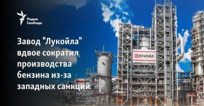 Завод "Лукойла" вдвое сократил производства бензина из-за западных санкций