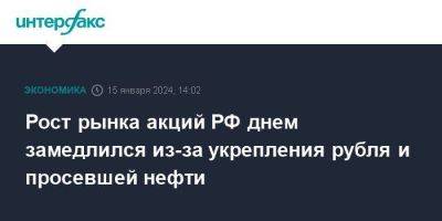 Рост рынка акций РФ днем замедлился из-за укрепления рубля и просевшей нефти