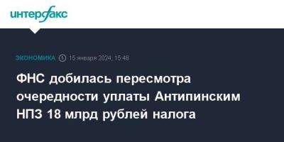 Дмитрий Мазуров - ФНС добилась пересмотра очередности уплаты Антипинским НПЗ 18 млрд рублей налога - smartmoney.one - Москва - Тюменская обл.