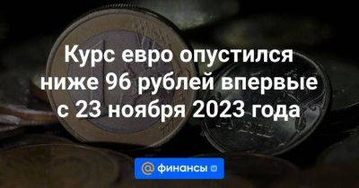 Курс евро опустился ниже 96 рублей впервые с 23 ноября 2023 года