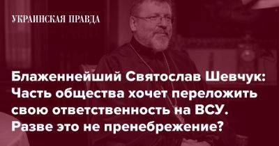 Блаженнейший Святослав Шевчук: Часть общества хочет переложить свою ответственность на ВСУ. Разве это не пренебрежение?