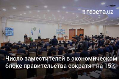 Шерзод Асадов - Число заместителей в экономическом блоке правительства Узбекистана сократят на 15% - gazeta.uz - Узбекистан