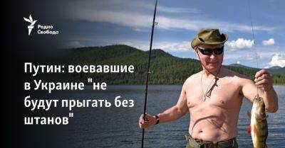 Путин: воевавшие в Украине "не будут прыгать без штанов"