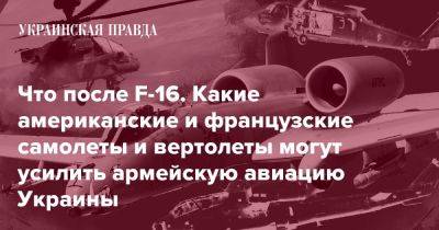 Что после F-16. Какие американские и французские самолеты и вертолеты могут усилить армейскую авиацию Украины - pravda.com.ua - Украина - county Black Hawk - Reuters