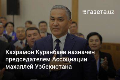 Кахрамон Куранбаев назначен председателем Ассоциации махаллей Узбекистана