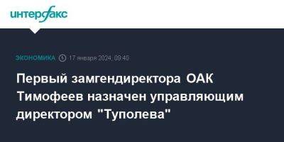 Первый замгендиректора ОАК Тимофеев назначен управляющим директором "Туполева"