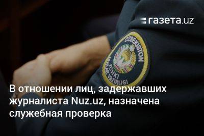 В отношении лиц, задержавших журналиста Nuz.uz, назначена служебная проверка