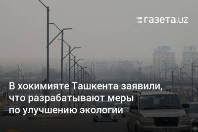 В хокимияте Ташкента заявили, что разрабатывают меры по улучшению экологии