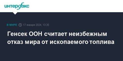 Антониу Гутерриш - Генсек ООН считает неизбежным отказ мира от ископаемого топлива - smartmoney.one - Москва - Эмираты