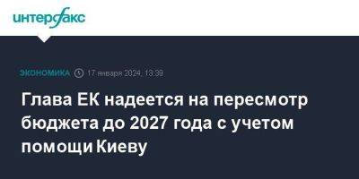 Глава ЕК надеется на пересмотр бюджета до 2027 года с учетом помощи Киеву
