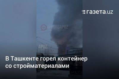 В Ташкенте горел контейнер со стройматериалами