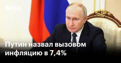 Путин назвал вызовом инфляцию в 7,4%