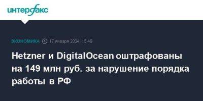 Hetzner и DigitalOcean оштрафованы на 149 млн руб. за нарушение порядка работы в РФ