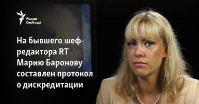 На бывшего шеф-редактора RT Марию Баронову составлен протокол о дискредитации - svoboda.org - Россия