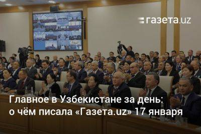 Главное в Узбекистане за день: о чём писала «Газета.uz» 17 января