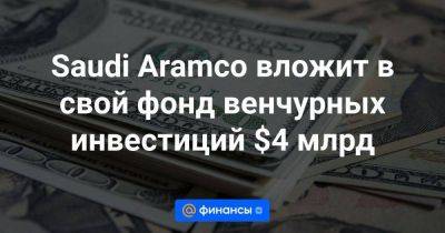 Saudi Aramco вложит в свой фонд венчурных инвестиций $4 млрд