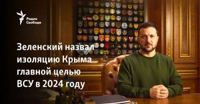 Зеленский назвал изоляцию Крыма главной целью ВСУ в 2024 году
