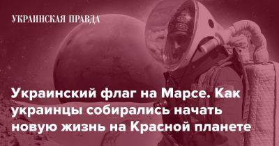 Украинский флаг на Марсе. Как украинцы собирались начать новую жизнь на Красной планете