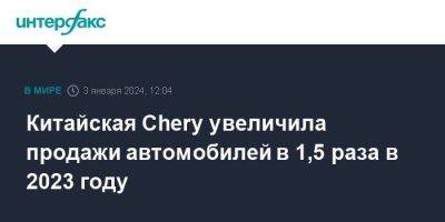 Китайская Chery увеличила продажи автомобилей в 1,5 раза в 2023 году