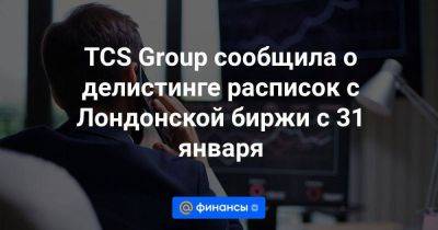 TCS Group сообщила о делистинге расписок с Лондонской биржи с 31 января