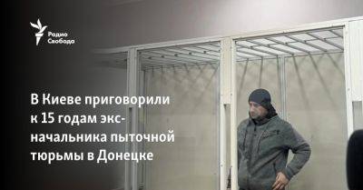 Экс-начальника пыточной тюрьмы в Донецке приговорили к 15 годам