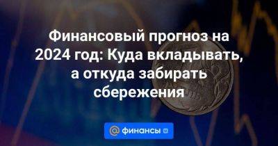 Финансовый прогноз на 2024 год: Куда вкладывать, а откуда забирать сбережения