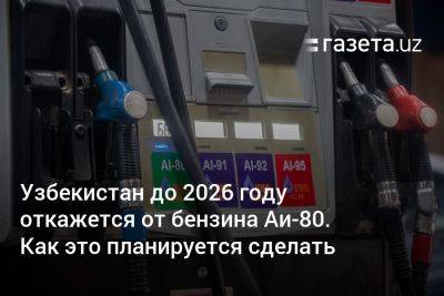 Узбекистан - Узбекистан до 2026 года откажется от бензина Аи-80. Как это планируется сделать - gazeta.uz - Китай - Узбекистан - Афганистан - Эмираты