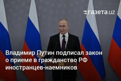 Владимир Путин подписал закон о приёме в гражданство РФ иностранцев-наёмников