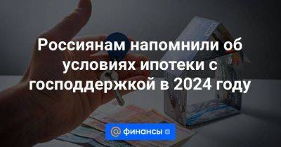 Россиянам напомнили об условиях ипотеки с господдержкой в 2024 году - smartmoney.one - Москва - Ленинградская обл. - Санкт-Петербург - Московская обл.