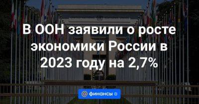 В ООН заявили о росте экономики России в 2023 году на 2,7%