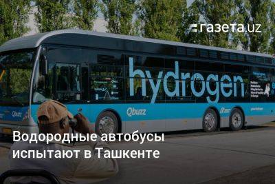 Водородные автобусы испытают в Ташкенте - gazeta.uz - Узбекистан - Ташкент