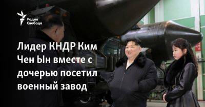 Лидер КНДР Ким Чен Ын вместе с дочерью посетил военный завод