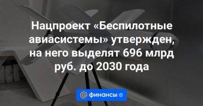 Нацпроект «Беспилотные авиасистемы» утвержден, на него выделят 696 млрд руб. до 2030 года