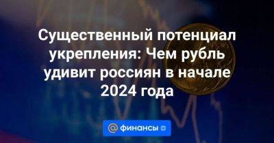 Существенный потенциал укрепления: Чем рубль удивит россиян в начале 2024 года
