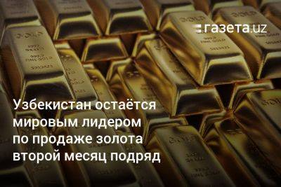 Узбекистан остаётся мировым лидером по продаже золота второй месяц подряд