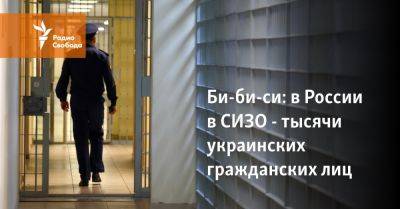 Би-би-си: в России в СИЗО - тысячи украинских гражданских лиц