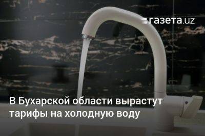 В Бухарской области вырастут тарифы на холодную воду - gazeta.uz - Узбекистан - Ташкент