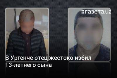 В Ургенче отец жестоко избил 13-летнего сына - gazeta.uz - Узбекистан