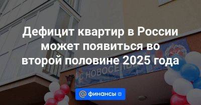 Дефицит квартир в России может появиться во второй половине 2025 года - smartmoney.one - Россия