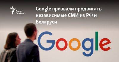 Google призвали продвигать независимые СМИ из РФ и Беларуси - svoboda.org - Россия - Белоруссия - Минск