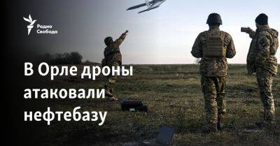 Андрей Клычков - В Орле дроны атаковали нефтебазу - svoboda.org - Россия - Украина - Орел - Курск