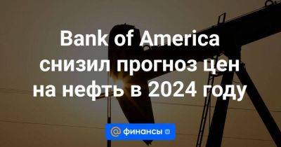 Bank of America снизил прогноз цен на нефть в 2024 году