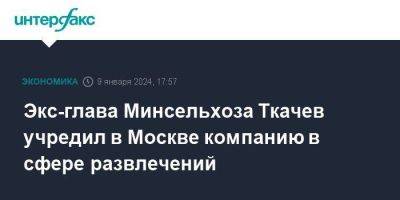 Экс-глава Минсельхоза Ткачев учредил в Москве компанию в сфере развлечений