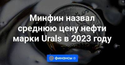 Минфин назвал среднюю цену нефти марки Urals в 2023 году
